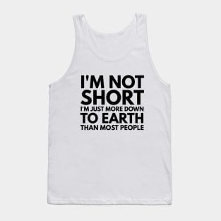 I'm Not Short I'm Just More Down To Earth Than Most People - Funny Sayings Tank Top